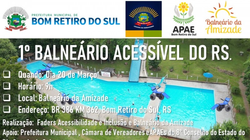 Card- na parte superior as logos da Prefeitura de Bom Retiro, Apae e Balneário Amizade de Bom Retiro. Abaixo a imagem das piscinas do Balneário, com imagens de cadeiras anfíbias espalhadas ao redor, por cima em branco escirto: 1º Balneário Acessível do RS- Quando: dia 20 de março - Horário: 9h - Local: Balneário Amizade- Endereço: BR 386 HM 362, Bom Retiro do Sul, RS - Realização: Faders Acessibilidade e Inclusõ e Balneário Amizade - Apoio: Prefeitura Municipal, Câmarade de Vereadores e Apaes do 8º Conselho do estado do RS. Abaixo as logos do Propgrama Rede Praia Acessível, Operação Verão Total, Faders e Secretaria de Desenvolvimento Social do RS. Fim da Descrição