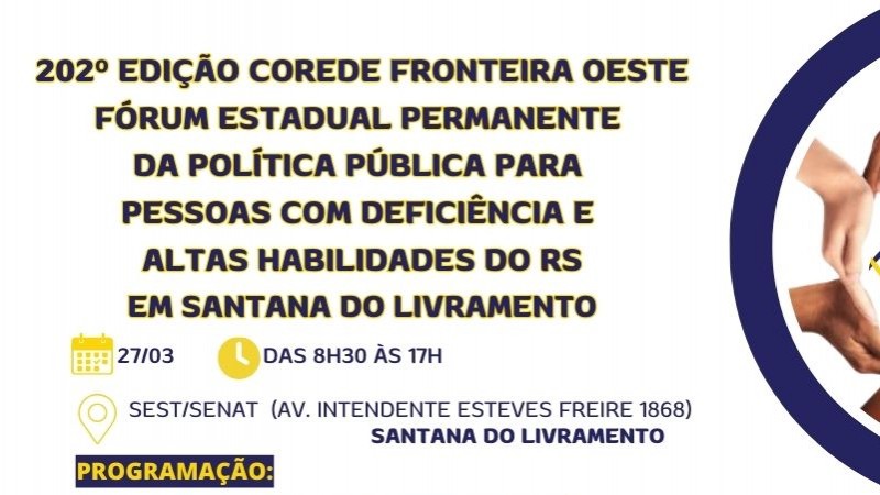 card com fundo branco - no topo a esquerda tem escrito "202º Edição Corede Fronteira Oeste Fórum Estadual Permanente da Política Pública para Pessoas com Deficiencia e Altas Habilidades do RS em Sanatana do Livramento - direita no topo um círculo azul dentro dele um círculo feito por várias mãoes e no centro a Logomarca do Fórum Permanente - á direita as seguintes informações: Data 27/03 Horário: das8h30 às 17h Local: Sest/Senat (AV. Intendente esteves Freire 1868) Santa do Livramento. Abaixo vem a descrição da programação do evento. Para fianlziar as logos da Faders, Sec. de Desenvolvimento Social RS, Prefeitura de Santana do Livramento, Apae e Cit de Santana do Livramento. Fim da Descrição