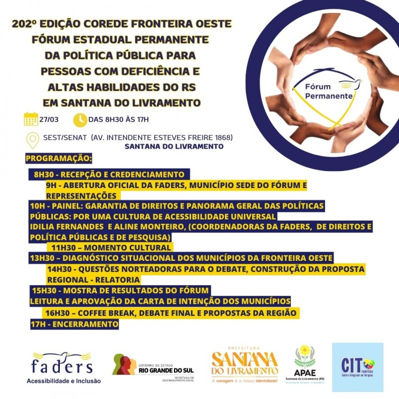 card com fundo branco - no topo a esquerda tem escrito "202º Edição Corede Fronteira Oeste Fórum Estadual Permanente da Política Pública para Pessoas com Deficiencia e Altas Habilidades do RS em Sanatana do Livramento - direita no topo um círculo azul dentro dele um círculo feito por várias mãoes e no centro a Logomarca do Fórum Permanente - á direita as seguintes informações: Data 27/03 Horário: das8h30 às 17h Local: Sest/Senat (AV. Intendente esteves Freire 1868) Santa do Livramento. Abaixo vem a descrição da programação do evento. Para fianlziar as logos da Faders, Sec. de Desenvolvimento Social RS, Prefeitura de Santana do Livramento, Apae e Cit de Santana do Livramento. Fim da Descrição