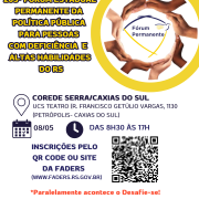 Card- fundo branco, no canto superior direito um borda redonda e ao centro uma redoma formada por mãos de várias cores de pele, ao centro a logo do Fórum Permanente. Ao lado esquerdo tem o seguinte texto "203 Fórum Estadual Permanente da Política Pública para Pessoas com Deficiência e Altas Habilidades do RS". Abaixo seguem ainda os textos: Local - Corede Serra/ Caxias do Sul UCS Teatro ( R. Francisco Getúlio Vargas, 1130 Petrópolis , Caxias do Sul- data : 08/05 Hora: das 8h30 as 17h - Inscrições pelo Qr Code ou site da Faders www.faders.rs.gov.br ao lado direito a foto do Qr Code, abaixo escrito em vermelho "Paralelamente acontece o Desafie-se!"e abaixo seguem as logos da Faders, Secretaria de Desenvolvimento Social do RS, Prefeitura de Caxias do Sul e Secretaria Municipal de Segurança e Conselho de Acessibilidade e UCS. Fim da Descrição