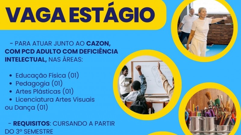 Card- fundo azul claro, escrito com letras grande no topo - VAGA DE ESTÁGIO - dentro de uma borda amarela, abaixo seguem as seguintes informações, alinhadas a esquerda:
-para atuar junto ao Cazon, com pcd adulto com deficiência intelectual, nas áreas:
*Educação Física (01)
*Pedagogia (01)
*Artes Pláticas (01)
*Licenciatura Artes Visuais ou Dança (01)
Requisitos: Cursando a partir do 3º semestre
Envie currículo para: cazon@faders.rs.gov.br
até 15/06/25
A direita tem 04 molduras redondas e dentro foto representadndo as vagas: na primeira um senhora e um senhor praticando uma exercício de equilíbrio; na segunda alunos de costas em uma sala de aula e a professora em frenre ao quadro negro; na terceira canelas com lapis coloridos tintas e pincéis; e na quarta um casal dançando.
Abaixo as logos da Faders e da Secretaria de Desenvolvimento Social RS