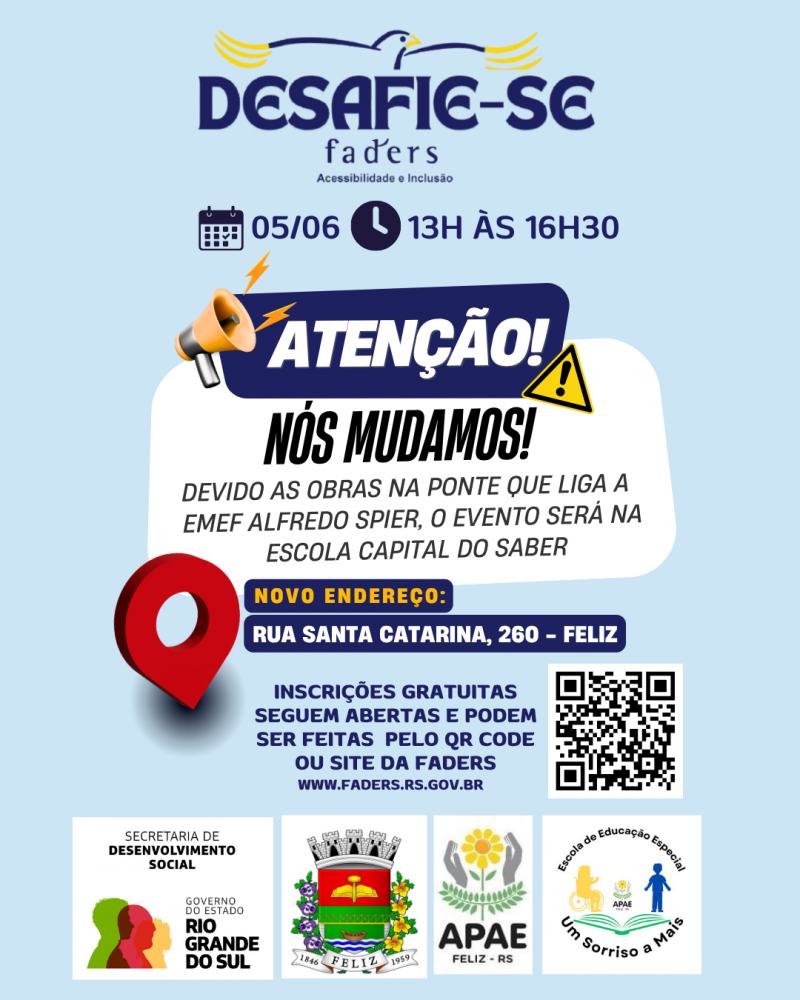 Card 1 - card com fundo azul claro- no topo a logo do Deafie-se Faders. Abaixo em azul as informações : data 05/06 e horário 13h às 16h30
abaixo vem a imagem de um alto falante do lado esquerdo e no direito o sinal de aviso ao centro numa moldura quadrada azul escrito em branco ATENÇÃO.
A seguir o texto em preto em uma moldura branca: NÓS MUDAMOS!
Devido as obras na ponte que liga a EMEF Alfredo Spier, o evento será na Escola Capital do Saber.
Abaixo o símbolo de loacalização em vermelhop e ao lado - Novo Endereço - Rua Santa Catarina, 260 Feliz
Abaixo
Inscrições gratuitas seguem abertas e podem ser feitas pelo QR Code ou site da Faders ( www.faders.rs.gov.br)
Ao lado do texto a imagem do QR Code
Abaixo as logos da: Sec. de Desenvolvimento Social RS, Prefeitura de Feliz, Apae e Escola de Educação especial Um Sorriso a Mais. Fim da descrição
