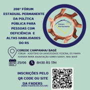 card 1- card com fundo verde menta - no topo a esquerda tem escrito "206º Edição Fórum Estadual Permanente da Política Pública para Pessoas com Deficiencia e Altas Habilidades do RS". Abaixo a imagem de localização e ao lado " Corede Campanha /Bagé, Fóum - Auditório da Universidade Federal do Pampa- Av. Maria Anunciação Gomes Godoy 1650, Bagé-  Abaixo a imagem de um calendário e a data do evento 25/06 ao lado a imagem de um relógio e horário 8h30 às 17h. direita no topo um círculo azul dentro dele um círculo feito por várias mão es e no centro a Logomarca do Fórum Permanente . Abaixo o texto - Inscrições pelo QR Code ou site da faders (www.fadrs.rs.gov.br) ao lado o QR Code. Abaixo a logo do Deafie-se Faders, ao lado a imagem de um calendário e relógio com a data e horário do evento - 24/06 das 13h30 às 16h30. Fim da Descrição