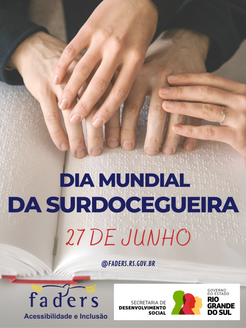 card - a fundo a foto de quatro mâos uma parece masculina e outra feminina, elas estao entrelaçadas e e sobre um livro um braile, abaixo tem escrito em azul - Dia Mundial da Surdocegueira - abaixo em vermelho - 27 de junho - encerra o material com as logos da Faders e da Secretaria de Desenvolvimento Social do RS. Fim da Descrição