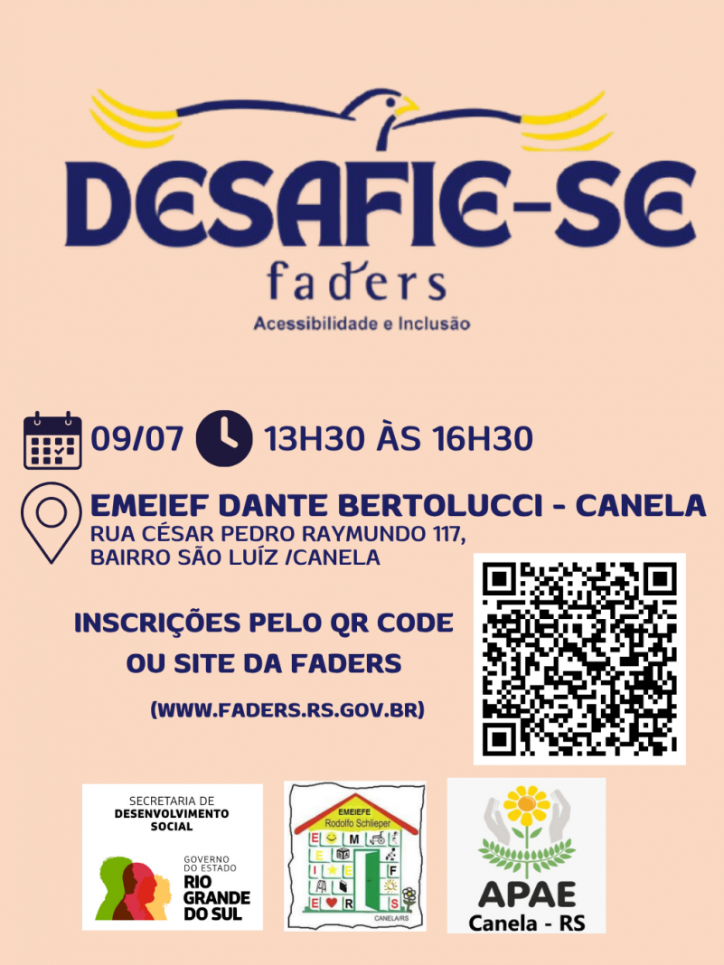 Card com fundo laranja pêssego, no topo da logo do Desafie-se Faders, abaixo seguem as seguintes informações: data 09/07 das 13h30 às 16h30, Endereço EMEIEF Dnte Bertolucci - Canela, Rua Cesar Pedro Raymundo 117, bairro São Luíz / Canela, Ibnscrições pelo Qr Code ou site da Faders ( www.faders.rs.gov.br) ao lado tem a imagem do Qr Code . Abaico seguejm as logos da secretaria de Desenvolvimento Social do RS, Escola EMEIEF Dante Bertolucci e Apae de Canela. Fim da descrição
