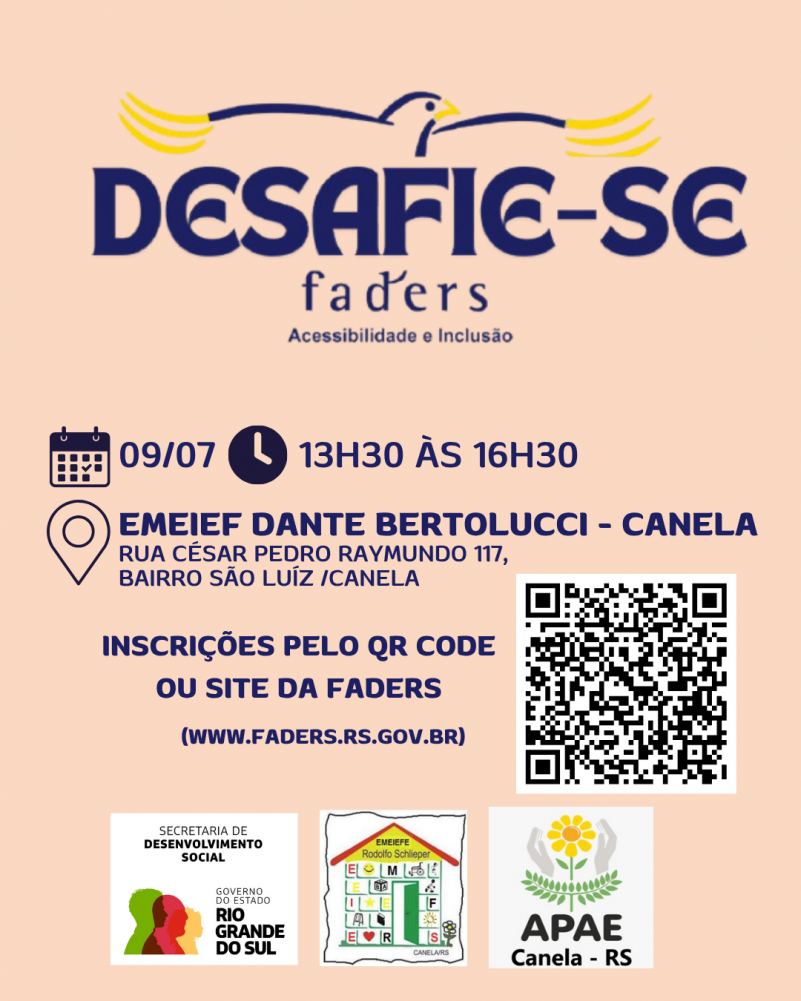 Card com fundo laranja pêssego, no topo da logo do Desafie-se Faders, abaixo seguem as seguintes informações: data 09/07 das 13h30 às 16h30, Endereço EMEIEF Dnte Bertolucci - Canela, Rua Cesar Pedro Raymundo 117, bairro São Luíz / Canela, Ibnscrições pelo Qr Code ou site da Faders ( www.faders.rs.gov.br) ao lado tem a imagem do Qr Code . Abaico seguejm as logos da secretaria de Desenvolvimento Social do RS, Escola EMEIEF Dante Bertolucci e Apae de Canela. Fim da descrição